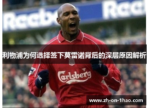 利物浦为何选择签下莫雷诺背后的深层原因解析