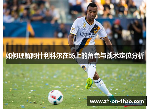 如何理解阿什利科尔在场上的角色与战术定位分析