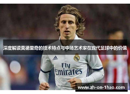 深度解读莫德里奇的技术特点与中场艺术家在现代足球中的价值