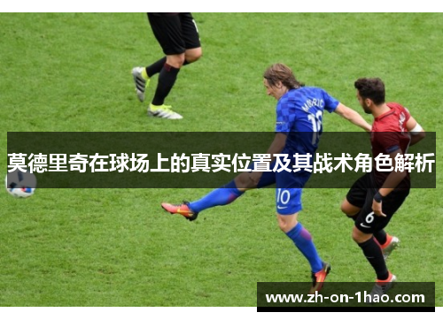 莫德里奇在球场上的真实位置及其战术角色解析