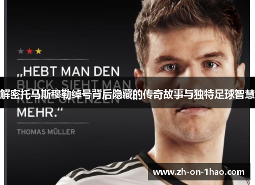解密托马斯穆勒绰号背后隐藏的传奇故事与独特足球智慧