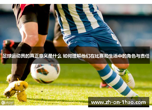 足球运动员的真正意义是什么 如何理解他们在比赛和生活中的角色与责任