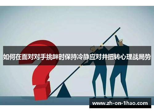 如何在面对对手挑衅时保持冷静应对并扭转心理战局势