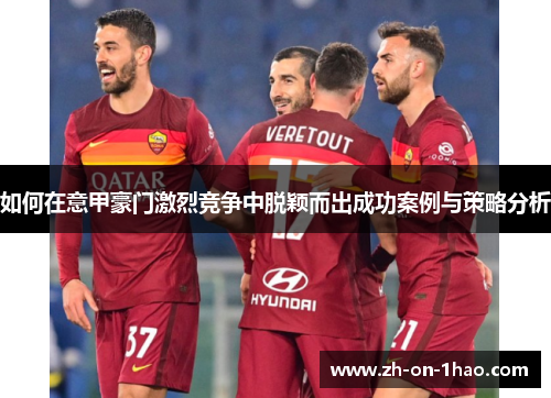 如何在意甲豪门激烈竞争中脱颖而出成功案例与策略分析