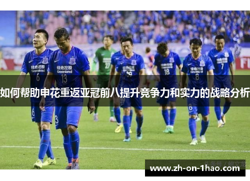 如何帮助申花重返亚冠前八提升竞争力和实力的战略分析