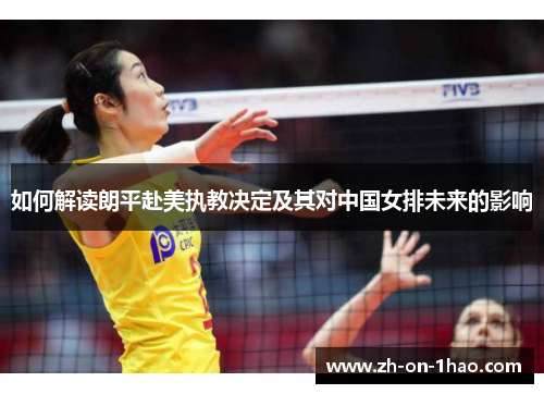 如何解读朗平赴美执教决定及其对中国女排未来的影响