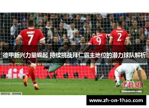 德甲新兴力量崛起 持续挑战拜仁霸主地位的潜力球队解析