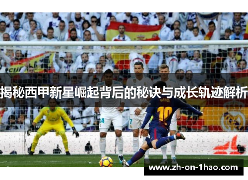 揭秘西甲新星崛起背后的秘诀与成长轨迹解析