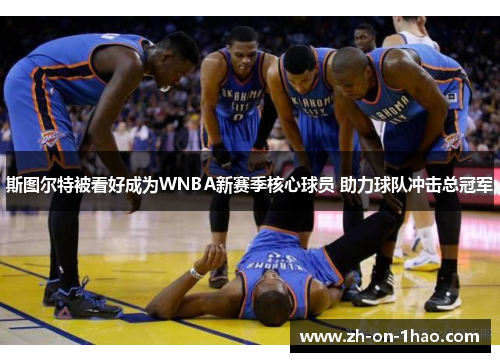 斯图尔特被看好成为WNBA新赛季核心球员 助力球队冲击总冠军