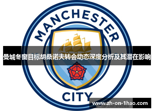 曼城冬窗目标胡桑诺夫转会动态深度分析及其潜在影响