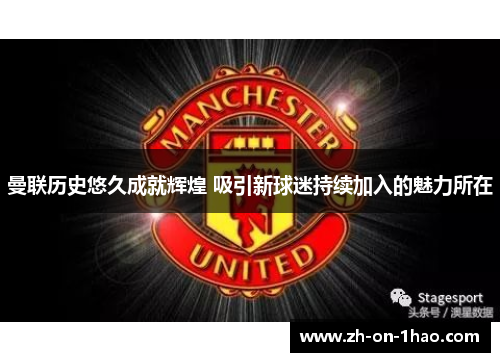 曼联历史悠久成就辉煌 吸引新球迷持续加入的魅力所在