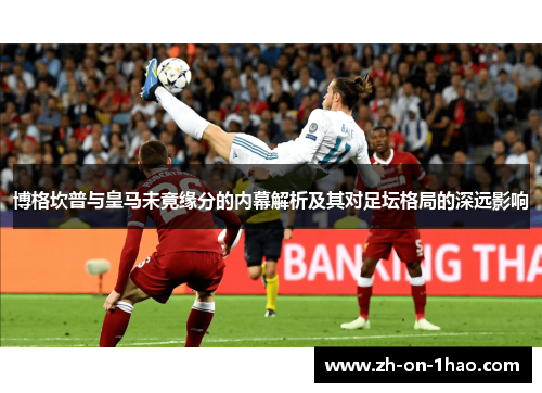 博格坎普与皇马未竟缘分的内幕解析及其对足坛格局的深远影响