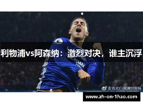 利物浦vs阿森纳：激烈对决，谁主沉浮