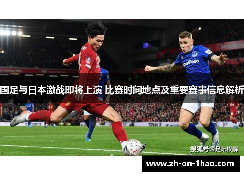 国足与日本激战即将上演 比赛时间地点及重要赛事信息解析