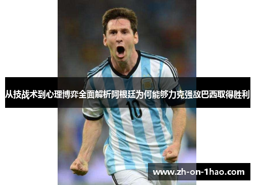 从技战术到心理博弈全面解析阿根廷为何能够力克强敌巴西取得胜利