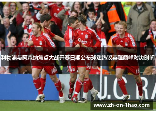 利物浦与阿森纳焦点大战开赛日期公布球迷热议英超巅峰对决时间