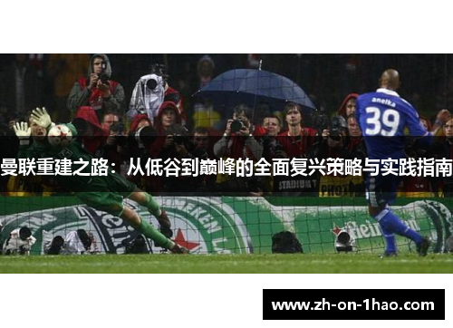 曼联重建之路：从低谷到巅峰的全面复兴策略与实践指南
