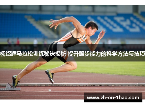 杨绍辉马拉松训练秘诀揭秘 提升跑步能力的科学方法与技巧