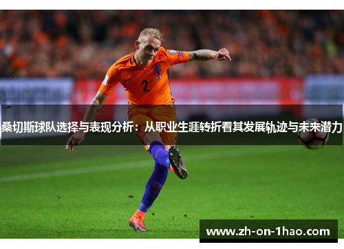 桑切斯球队选择与表现分析：从职业生涯转折看其发展轨迹与未来潜力