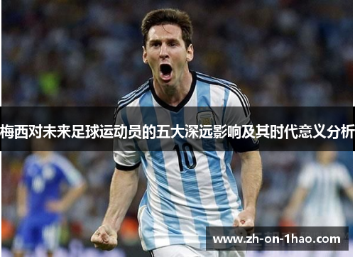 梅西对未来足球运动员的五大深远影响及其时代意义分析
