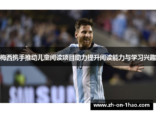 梅西携手推动儿童阅读项目助力提升阅读能力与学习兴趣