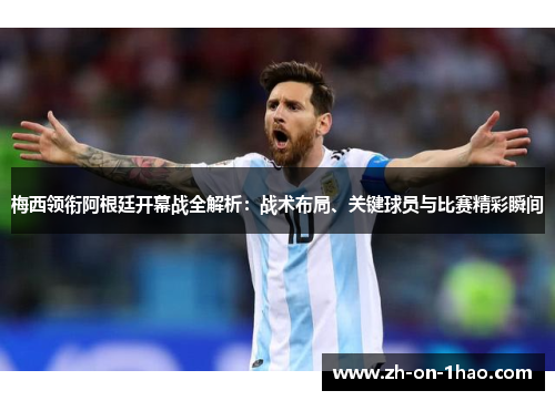 梅西领衔阿根廷开幕战全解析：战术布局、关键球员与比赛精彩瞬间