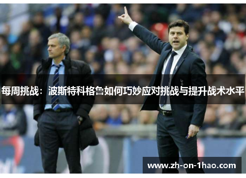 每周挑战：波斯特科格鲁如何巧妙应对挑战与提升战术水平