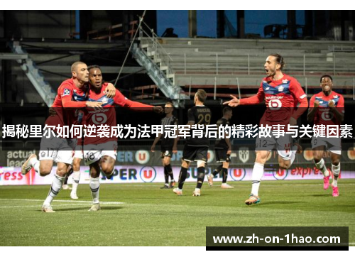 揭秘里尔如何逆袭成为法甲冠军背后的精彩故事与关键因素