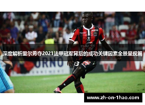 深度解析里尔勇夺2021法甲冠军背后的成功关键因素全景呈现篇 深度解析里尔勇夺2021法甲冠军背后的成功关键因素全景呈现篇