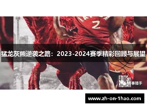 猛龙灰熊逆袭之路:2023-2024赛季精彩回顾与展望 猛龙灰熊逆袭之路:2023-2024赛季精彩回顾与展望