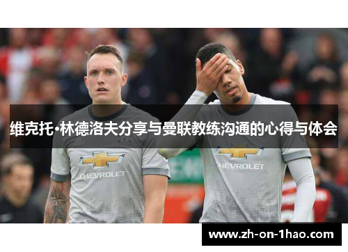 维克托·林德洛夫分享与曼联教练沟通的心得与体会