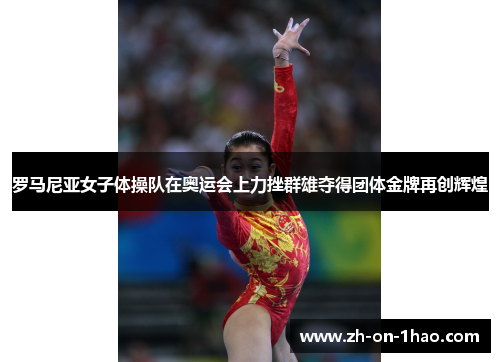 罗马尼亚女子体操队在奥运会上力挫群雄夺得团体金牌再创辉煌