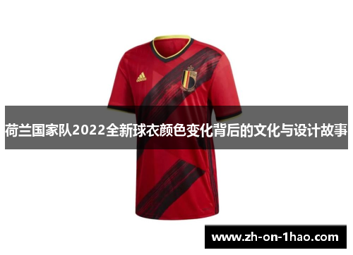 荷兰国家队2022全新球衣颜色变化背后的文化与设计故事