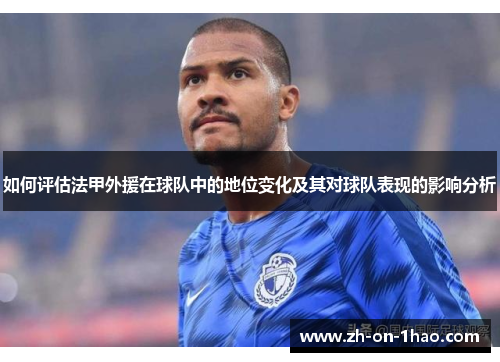 如何评估法甲外援在球队中的地位变化及其对球队表现的影响分析