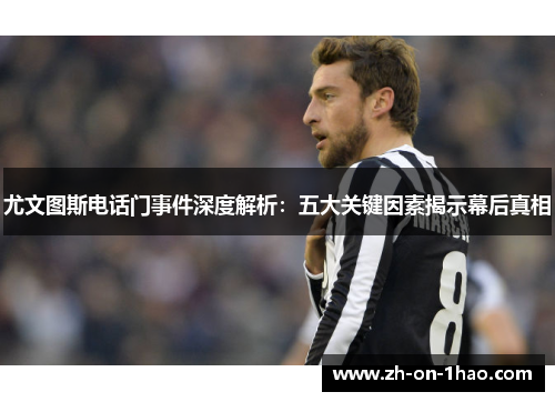 尤文图斯电话门事件深度解析：五大关键因素揭示幕后真相