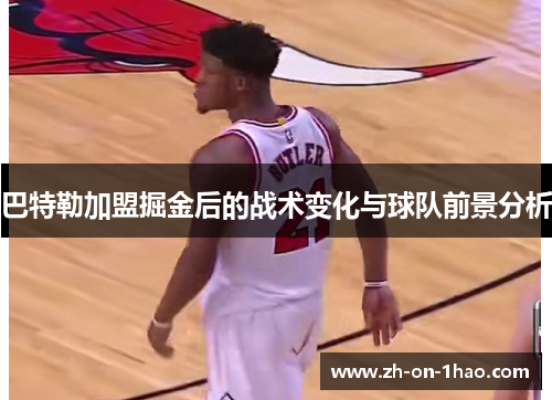 巴特勒加盟掘金后的战术变化与球队前景分析