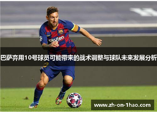 巴萨弃用10号球员可能带来的战术调整与球队未来发展分析