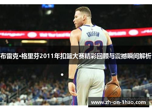 布雷克·格里芬2011年扣篮大赛精彩回顾与震撼瞬间解析
