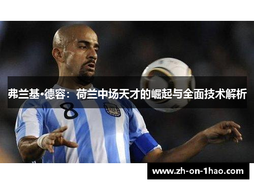 弗兰基·德容：荷兰中场天才的崛起与全面技术解析