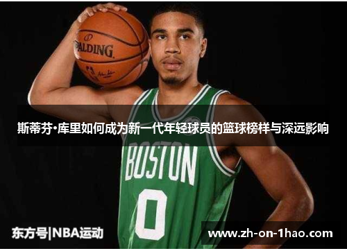 斯蒂芬·库里如何成为新一代年轻球员的篮球榜样与深远影响