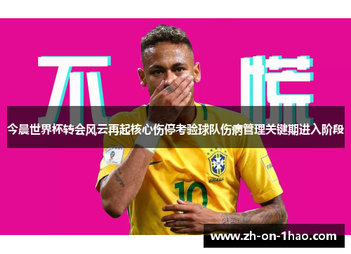 今晨世界杯转会风云再起核心伤停考验球队伤病管理关键期进入阶段