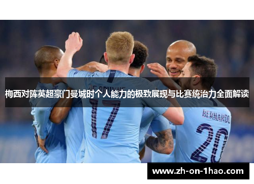 梅西对阵英超豪门曼城时个人能力的极致展现与比赛统治力全面解读