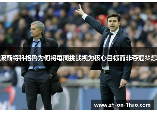 波斯特科格鲁为何将每周挑战视为核心目标而非夺冠梦想 波斯特科格鲁为何将每周挑战视为核心目标而非夺冠梦想