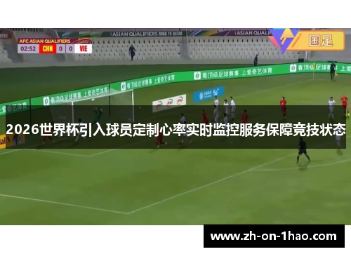 2026世界杯引入球员定制心率实时监控服务保障竞技状态
