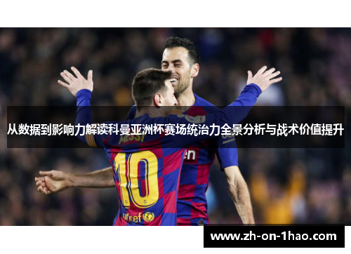 从数据到影响力解读科曼亚洲杯赛场统治力全景分析与战术价值提升
