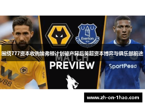 围绕777资本收购埃弗顿计划破产背后英超资本博弈与俱乐部前途