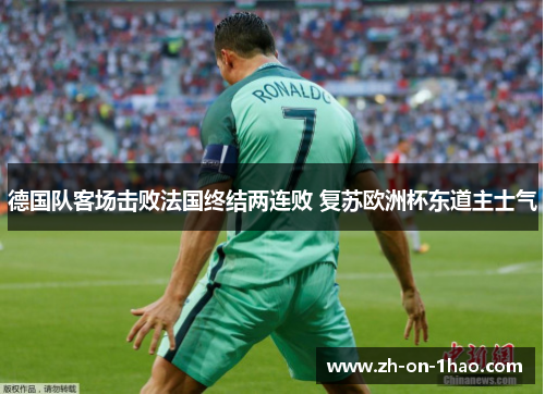 德国队客场击败法国终结两连败 复苏欧洲杯东道主士气