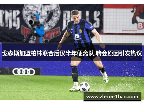 戈森斯加盟柏林联合后仅半年便离队 转会原因引发热议