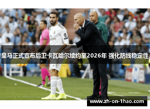 皇马正式宣布后卫卡瓦哈尔续约至2026年 强化防线稳定性