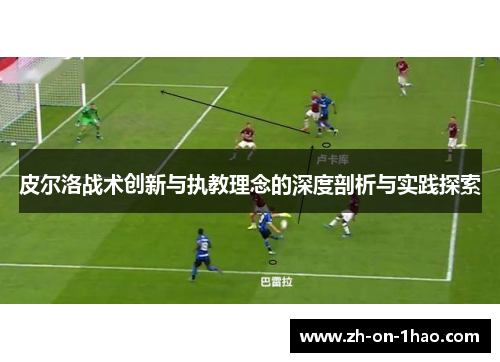 皮尔洛战术创新与执教理念的深度剖析与实践探索